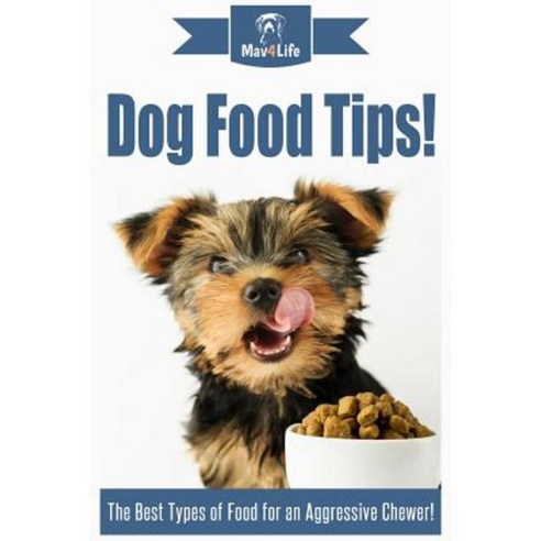 Dog Food Tips!: The Best Types of Food for an Aggressive Chewer! Paperback, Createspace Independent Publishing Platform