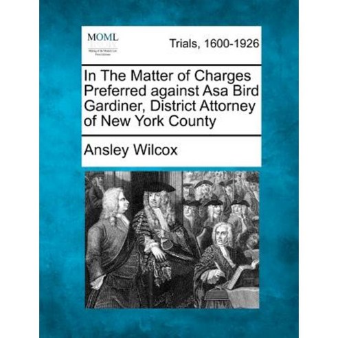 In the Matter of Charges Preferred Against Asa Bird Gardiner District Attorney of New York County Paperback, Gale Ecco, Making of Modern Law
