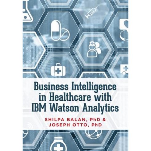 Business Intelligence in Healthcare with IBM Watson Analytics Paperback, Createspace Independent Publishing Platform