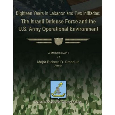 Eighteen Years in Lebanon and Two Intifadas - The Israeli Defense Force and the U.S. Army Operational Environment Paperback, Createspace