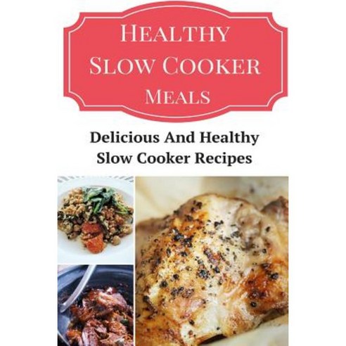 Healthy Slow Cooker Meals: Delicious and Healthy Slow Cooker Recipes Paperback, Createspace Independent Publishing Platform