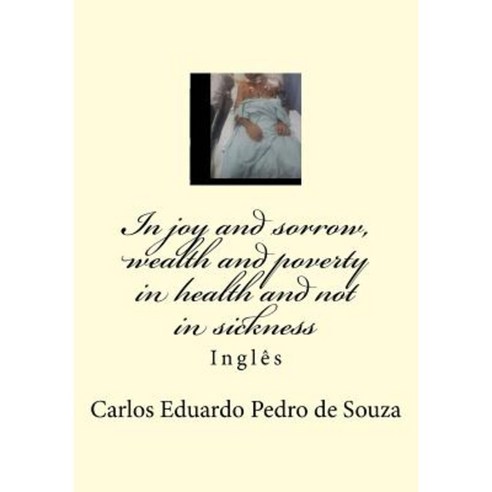 In Joy and Sorrow Wealth and Poverty in Health and Not in Sickness: Ingles Paperback, Createspace Independent Publishing Platform