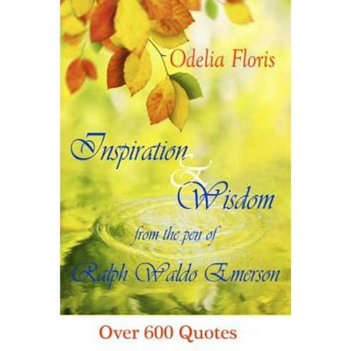 Inspiration & Wisdom from the Pen of Ralph Waldo Emerson: Over 600 Quotes Paperback, Createspace Independent Publishing Platform