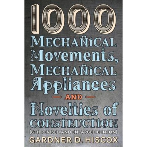 1000 Mechanical Movements Mechanical Appliances and Novelties of Construction (6th Revised and Enlarged Edition) Paperback, Greenpoint Books