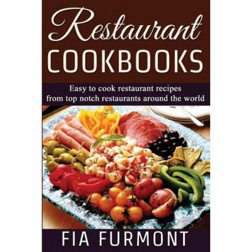 Restaurant Cookbooks: Easy to Cook Restaurant Recipes from Top Notch Restaurants Around the World Paperback, Createspace