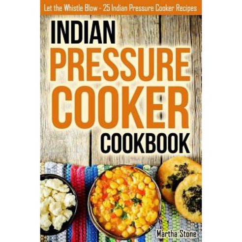 Indian Pressure Cooker Cookbook: Let the Whistle Blow - 25 Indian Pressure Cooker Recipes Paperback, Createspace Independent Publishing Platform