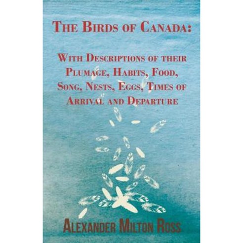 The Birds of Canada: With Descriptions of Their Plumage Habits Food Song Nests Eggs Times of Arrival and Departure Paperback, Marton Press