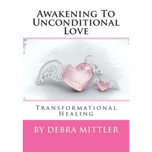 Awakening to Unconditional Love: Transformational Healing Paperback, Createspace Independent Publishing Platform