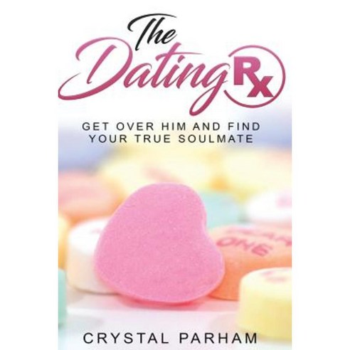 The Dating RX: Get Over Him and Find Your True Soulmate Paperback, Createspace Independent Publishing Platform
