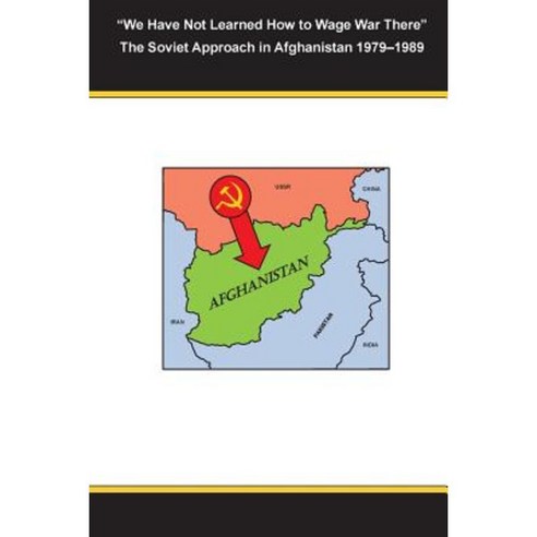 "We Have Not Learned How to Wage War There" the Soviet Approach in Afghanistan 1979-1989 Paperback, Createspace Independent Publishing Platform