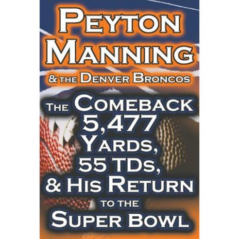 Peyton Manning & the Denver Broncos - The Comeback 5 477 Yards 55 Tds & His Return to the Super Bowl Paperback, Megalodon Entertainment LLC.