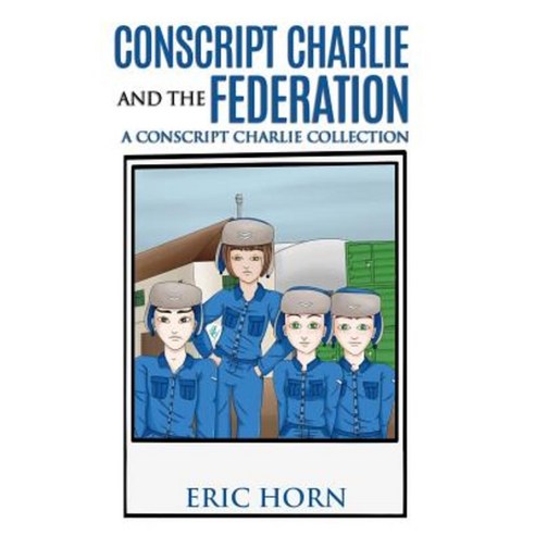 Conscript Charlie and the Federation: A Conscript Charlie Collection Paperback, Createspace Independent Publishing Platform