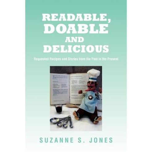 Readable Doable and Delicious: Requested Recipes and Stories from the Past to the Present Paperback, Xlibris Corporation