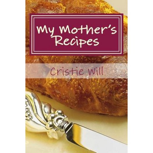 My Mother''s Recipes: Family Heirloom Recipes Paperback, Createspace Independent Publishing Platform