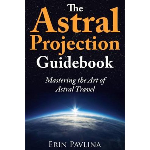 The Astral Projection Guidebook: Mastering the Art of Astral Travel Paperback, Createspace Independent Publishing Platform