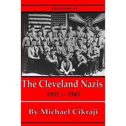 The History of the Cleveland Nazis: 1933 - 1945 Paperback, Createspace Independent Publishing Platform