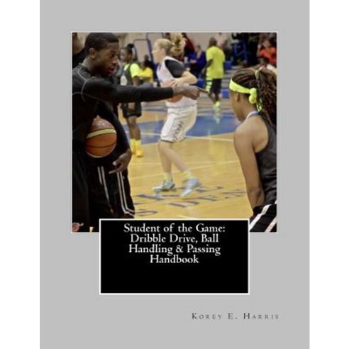 Student of the Game: Dribble Drive Ball Handling & Passing Handbook Paperback, Createspace Independent Publishing Platform