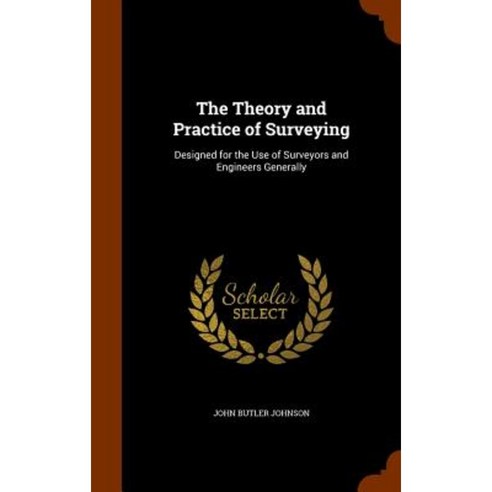 The Theory and Practice of Surveying: Designed for the Use of Surveyors and Engineers Generally Hardcover, Arkose Press