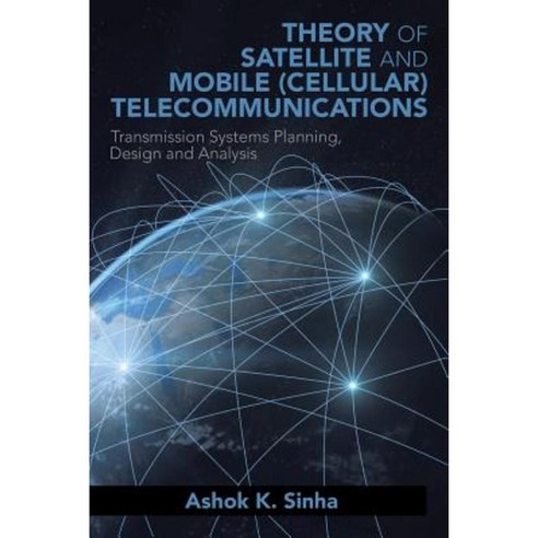 Theory of Satellite and Mobile (Cellular) Telecommunications: Transmission Systems Planning Design and Analysis Paperback, Xlibris Corporation