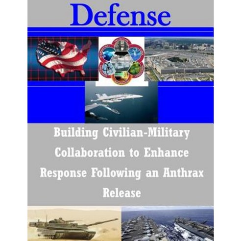 Building Civilian-Military Collaboration to Enhance Response Following an Anthrax Release Paperback, Createspace Independent Publishing Platform