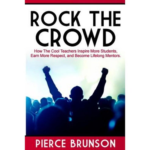 Rock the Crowd: How the Cool Teachers Inspire More Students Earn More Respect and Become Lifelong Mentors. Paperback, Createspace