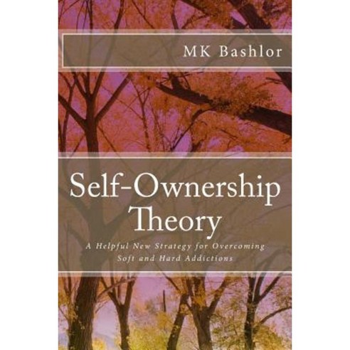 Self-Ownership Theory: A Helpful New Strategy for Overcoming Soft and Hard Addictions Paperback, Createspace Independent Publishing Platform