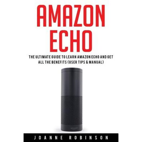 Amazon Echo: The Ultimate Guide to Amazon Echo 2016 with Amazon Echo Accessories Explained Paperback, Createspace Independent Publishing Platform