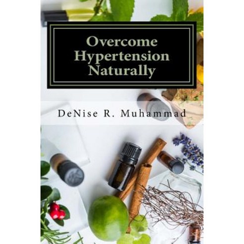 Overcome Hypertension Naturally: 8 Life Essences That Support a Healthy Blood Pressure Paperback, Createspace Independent Publishing Platform