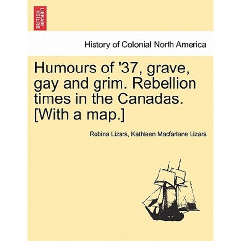 Humours of ''37 Grave Gay and Grim. Rebellion Times in the Canadas. [With a Map.] Paperback, British Library, Historical Print Editions