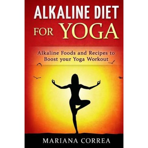 Alkaline Diet for Yoga: Alkaline Foods and Recipes to Boost Your Yoga Workout Paperback, Createspace Independent Publishing Platform