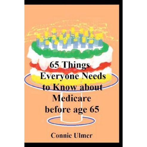 65 Things Everyone Needs to Know about Medicare Before Age 65 Paperback, Createspace Independent Publishing Platform