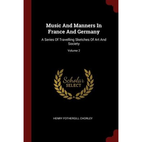 Music and Manners in France and Germany: A Series of Travelling Sketches of Art and Society; Volume 2 Paperback, Andesite Press