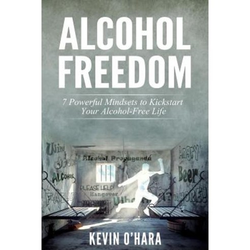Alcohol Freedom: 7 Powerful Mindsets to Kickstart Your Alcohol-Free Journey! Paperback, Createspace Independent Publishing Platform