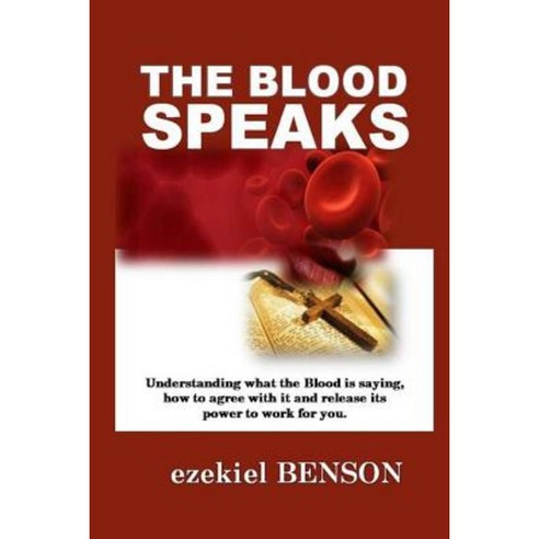 The Blood Speaks: Understanding What the Blood Is Saying How to Agree with It and Release Its Power to Work for You Paperback, Createspace