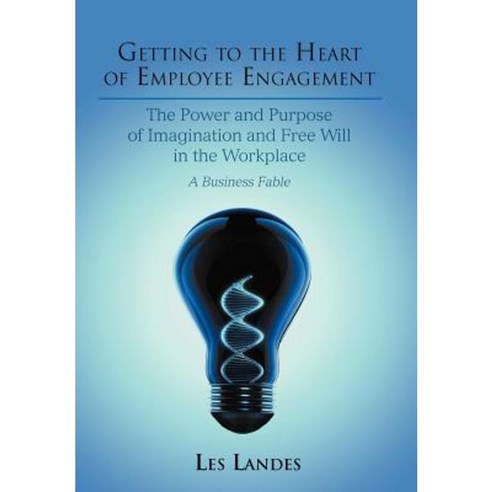 Getting to the Heart of Employee Engagement: The Power and Purpose of Imagination and Free Will in the Workplace Hardcover, iUniverse