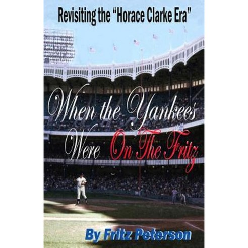 When the Yankees Were on the Fritz: Revisiting the Horace Clarke Years. Paperback, Createspace Independent Publishing Platform