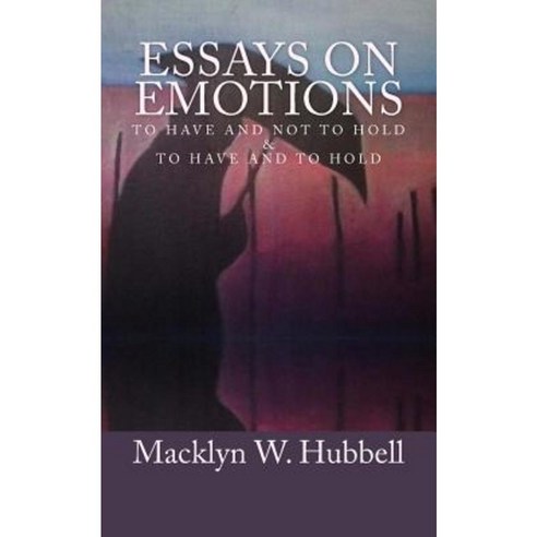 Essays on Emotions: To Have and Not to Hold and to Have and to Hold Paperback, Createspace Independent Publishing Platform