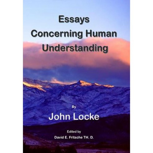An Essay Concerning Human Understanding: Fundamental Theories of Human Reason Paperback, Createspace Independent Publishing Platform