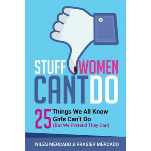 Stuff Women Can''t Do: 25 Things We All Know Girls Can''t Do (But We Pretend They Can) Paperback, Createspace Independent Publishing Platform