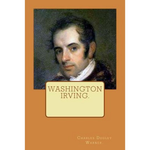 Washington Irving by Charles Dudley Warner. Paperback, Createspace Independent Publishing Platform