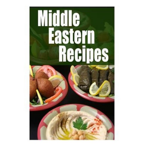 Middle Eastern Recipes: The Ultimate Guide Paperback, Createspace Independent Publishing Platform
