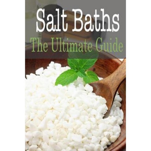 Salt Baths: The Ultimate Guide Paperback, Createspace Independent Publishing Platform