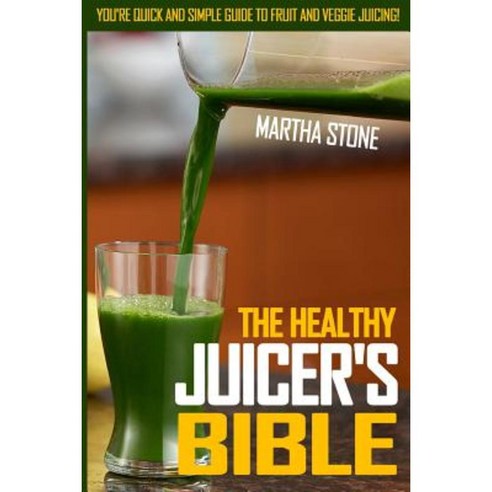 The Healthy Juicer''s Bible: You''re Quick and Simple Guide to Fruit and Veggie Juicing! Paperback, Createspace Independent Publishing Platform