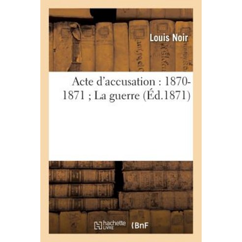 Acte D''Accusation: 1870-1871; La Guerre Paperback, Hachette Livre Bnf