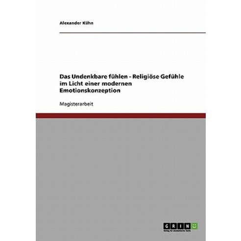 Das Undenkbare Fuhlen - Religiose Gefuhle Im Licht Einer Modernen Emotionskonzeption Paperback, Grin Publishing