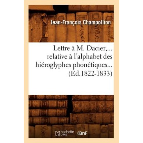 Lettre A M. Dacier Relative A L''Alphabet Des Hieroglyphes Phonetiques (Ed.1822-1833) Paperback, Hachette Livre - Bnf
