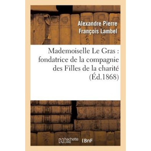 Mademoiselle Le Gras: Fondatrice de la Compagnie Des Filles de la Charite Paperback, Hachette Livre - Bnf