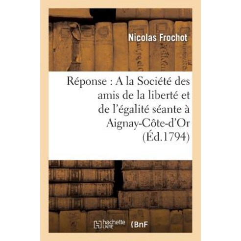 Reponse: a la Societe Des Amis de La Liberte Et de L''Egalite Seante a Aignay-Cote-D''Or Paperback, Hachette Livre Bnf