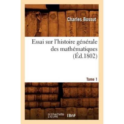 Essai Sur L''Histoire Generale Des Mathematiques. Tome 1 (Ed.1802) Paperback, Hachette Livre - Bnf