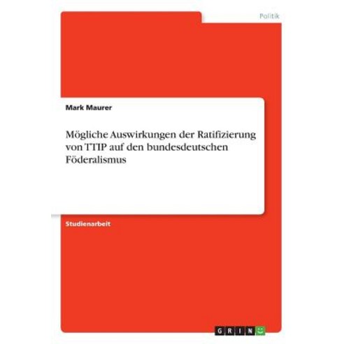 Mogliche Auswirkungen Der Ratifizierung Von Ttip Auf Den Bundesdeutschen Foderalismus Paperback, Grin Publishing
